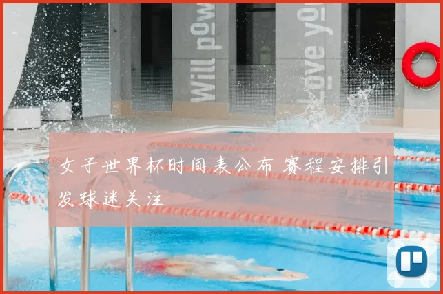女子世界杯时间表公布 赛程安排引发球迷关注