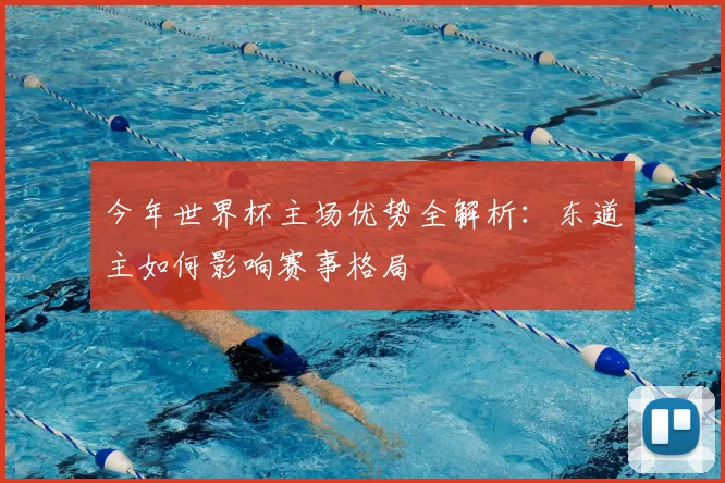 今年世界杯主场优势全解析：东道主如何影响赛事格局