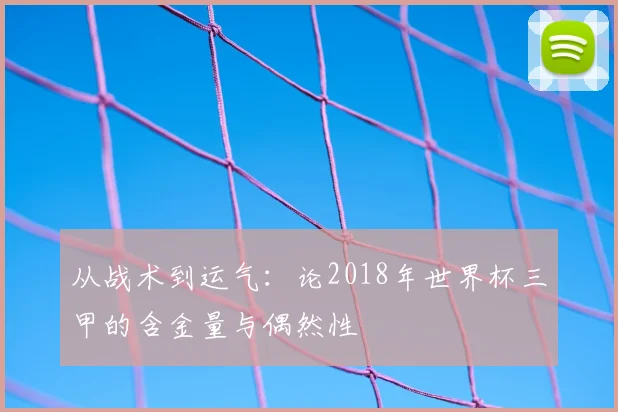 从战术到运气：论2018年世界杯三甲的含金量与偶然性