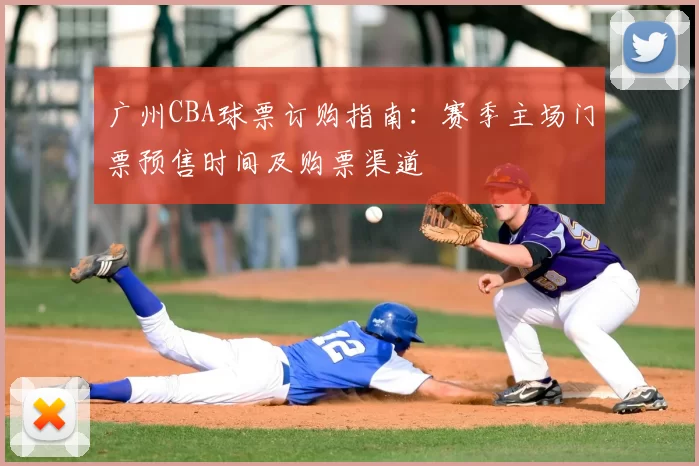 广州CBA球票订购指南：赛季主场门票预售时间及购票渠道