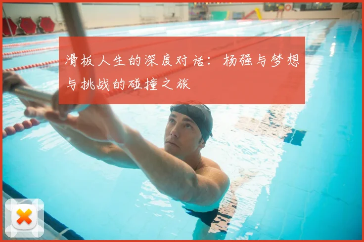 滑板人生的深度对话:杨强与梦想与挑战的碰撞之旅