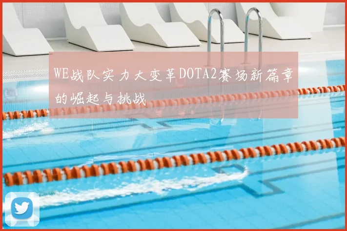 WE战队实力大变革DOTA2赛场新篇章的崛起与挑战