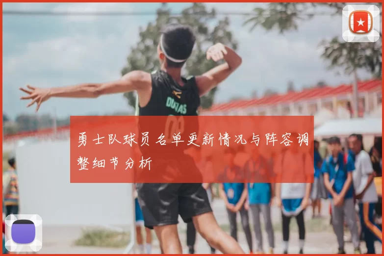 勇士队球员名单更新情况与阵容调整细节分析