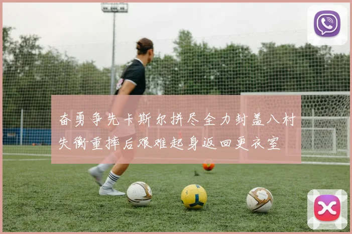 奋勇争先卡斯尔拼尽全力封盖八村失衡重摔后艰难起身返回更衣室