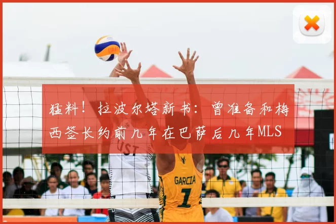 猛料！拉波尔塔新书：曾准备和梅西签长约前几年在巴萨后几年MLS