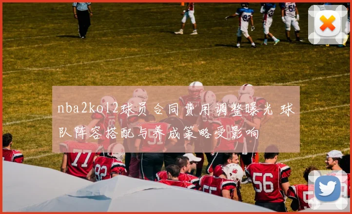 nba2kol2球员合同费用调整曝光 球队阵容搭配与养成策略受影响