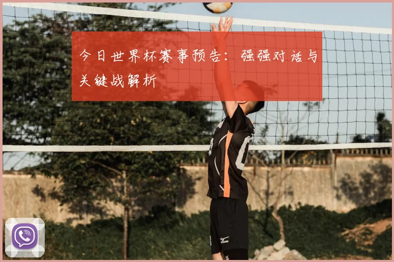 今日世界杯赛事预告：强强对话与关键战解析
