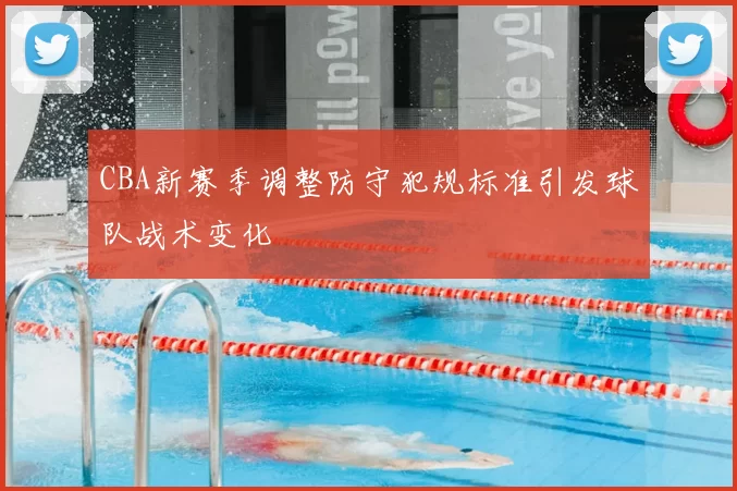 CBA新赛季调整防守犯规标准引发球队战术变化