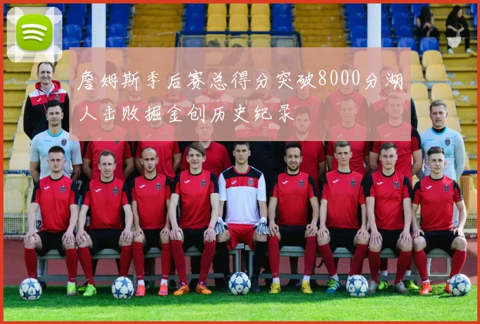 詹姆斯季后赛总得分突破8000分湖人击败掘金创历史纪录
