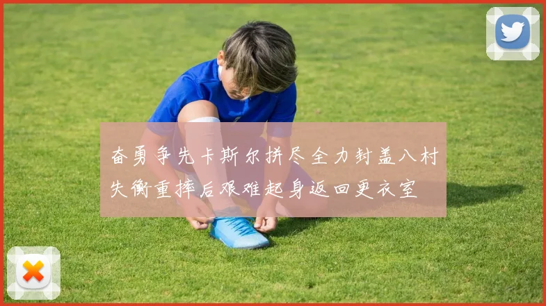 奋勇争先卡斯尔拼尽全力封盖八村失衡重摔后艰难起身返回更衣室