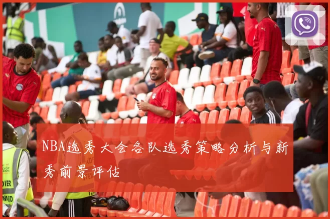 NBA选秀大会各队选秀策略分析与新秀前景评估