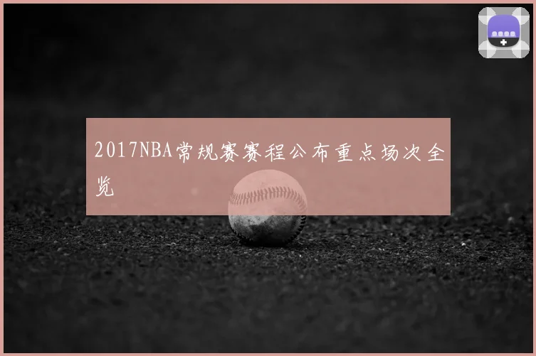 2017NBA常规赛赛程公布重点场次全览