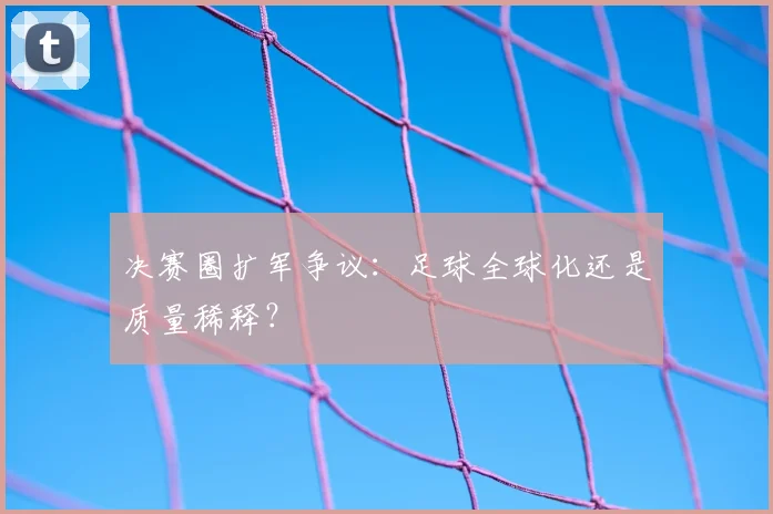 决赛圈扩军争议：足球全球化还是质量稀释？