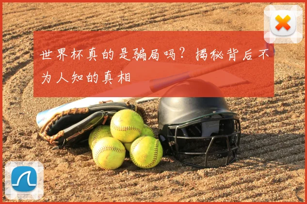 世界杯真的是骗局吗？揭秘背后不为人知的真相