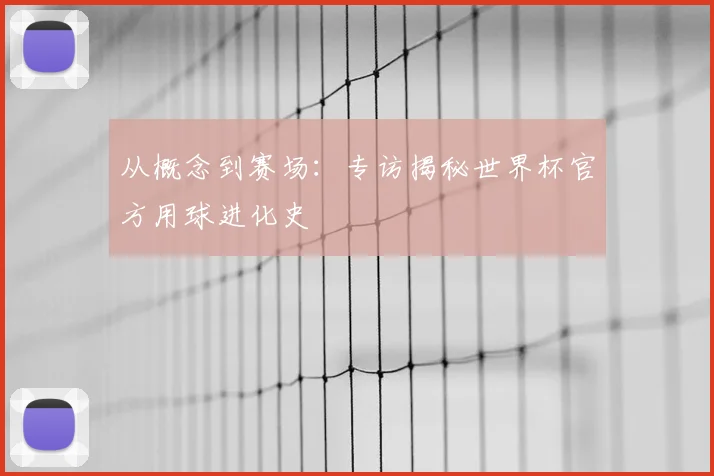 从概念到赛场:专访揭秘世界杯官方用球进化史