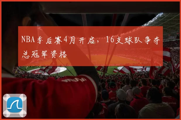 NBA季后赛4月开启，16支球队争夺总冠军资格
