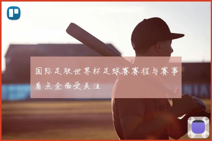 国际足联世界杯足球赛赛程与赛事看点全面受关注