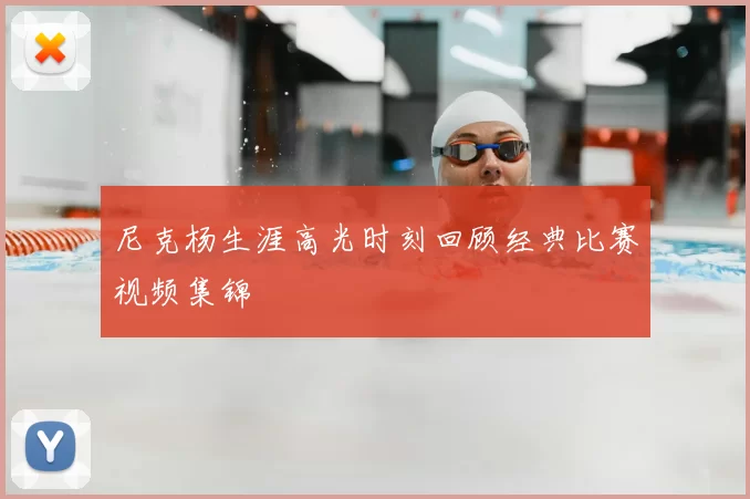 尼克杨生涯高光时刻回顾经典比赛视频集锦