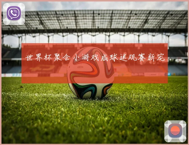 世界杯聚会小游戏成球迷观赛新宠