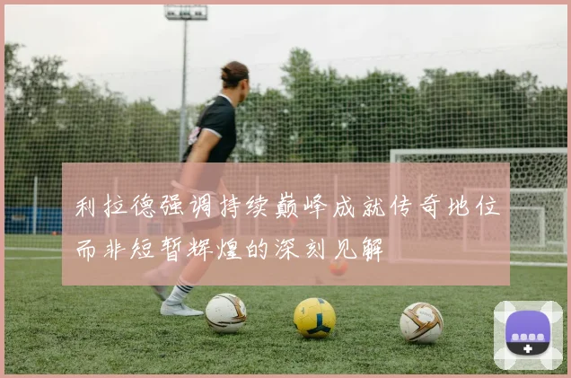 利拉德强调持续巅峰成就传奇地位而非短暂辉煌的深刻见解