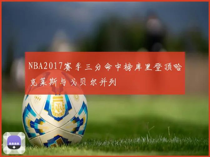 NBA2017赛季三分命中榜库里登顶哈克莱斯与戈贝尔并列