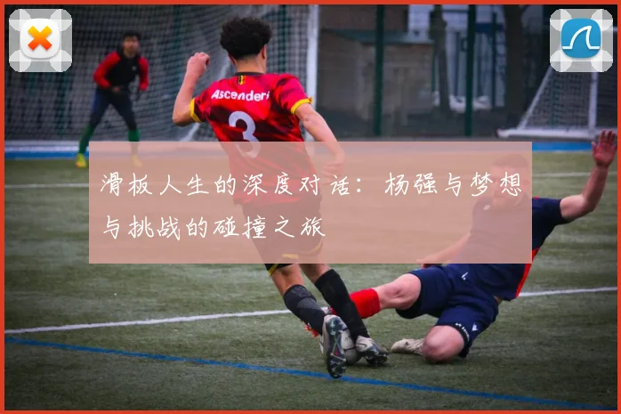 滑板人生的深度对话：杨强与梦想与挑战的碰撞之旅