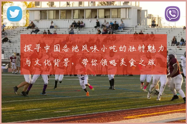 探寻中国各地风味小吃的独特魅力与文化背景，带你领略美食之旅