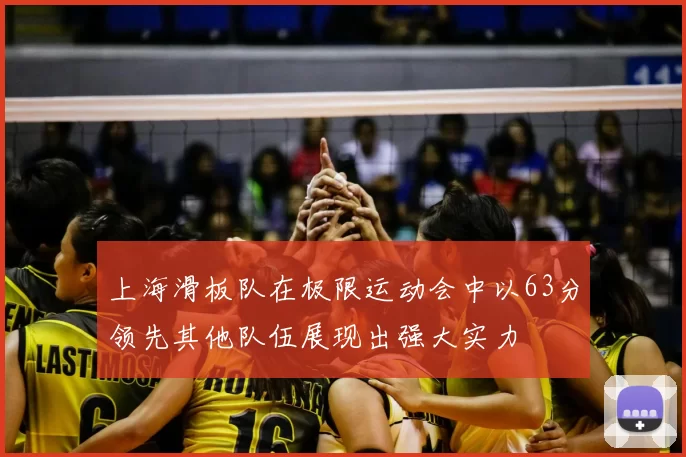 上海滑板队在极限运动会中以63分领先其他队伍展现出强大实力