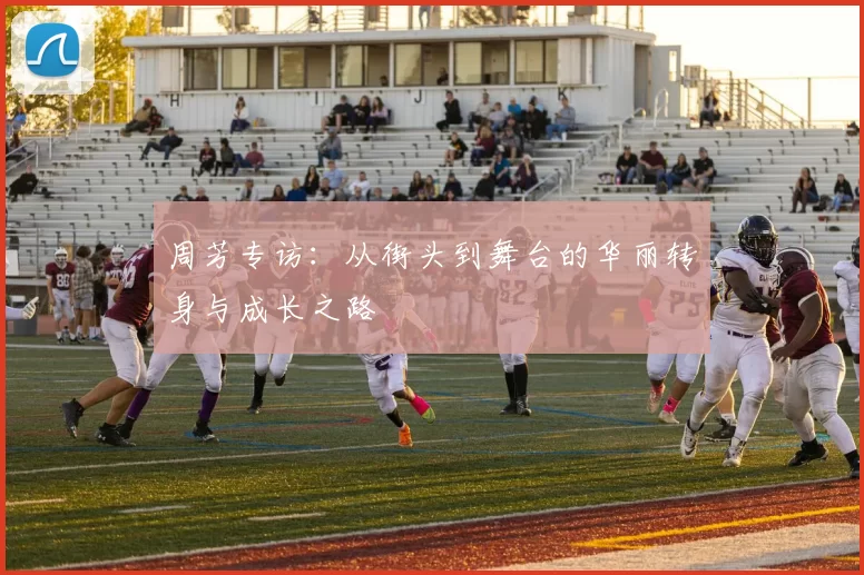 周芳专访：从街头到舞台的华丽转身与成长之路