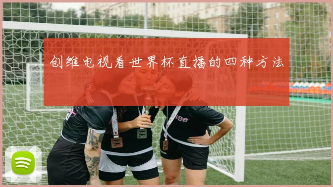 创维电视看世界杯直播的四种方法