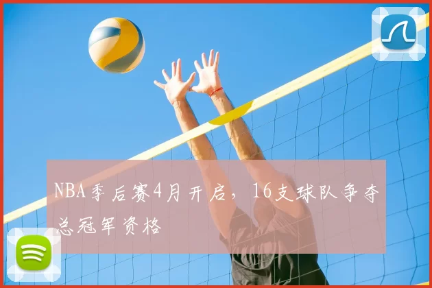 NBA季后赛4月开启，16支球队争夺总冠军资格