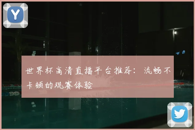 世界杯高清直播平台推荐：流畅不卡顿的观赛体验
