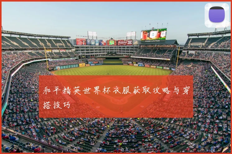 和平精英世界杯衣服获取攻略与穿搭技巧