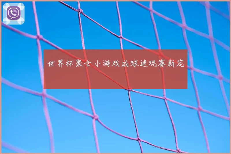 世界杯聚会小游戏成球迷观赛新宠