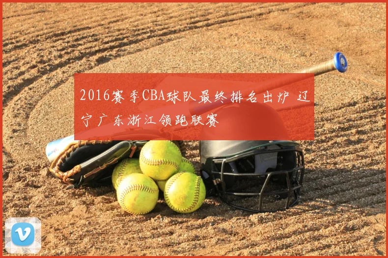 2016赛季CBA球队最终排名出炉 辽宁广东浙江领跑联赛