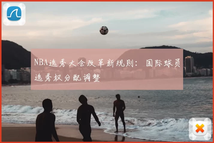 NBA选秀大会改革新规则：国际球员选秀权分配调整
