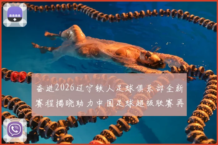奋进2026辽宁铁人足球俱乐部全新赛程揭晓助力中国足球超级联赛再创辉煌