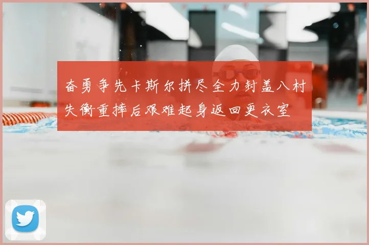 奋勇争先卡斯尔拼尽全力封盖八村失衡重摔后艰难起身返回更衣室