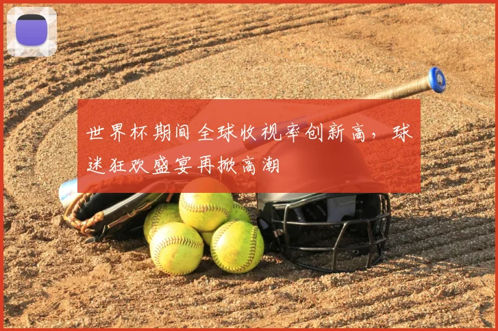 世界杯期间全球收视率创新高，球迷狂欢盛宴再掀高潮