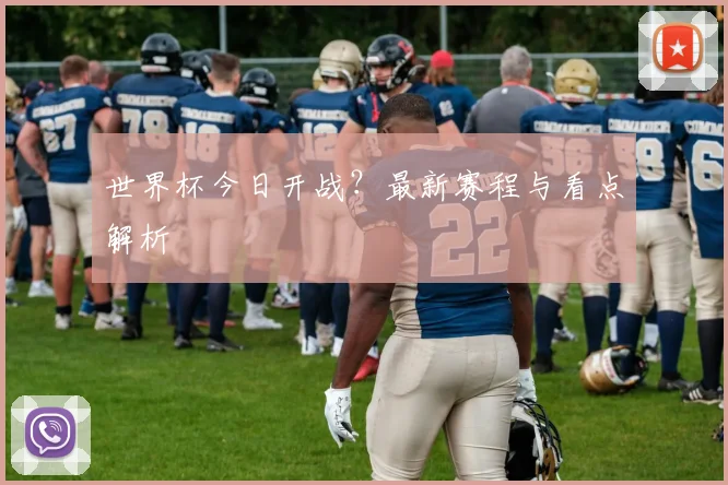 世界杯今日开战？最新赛程与看点解析