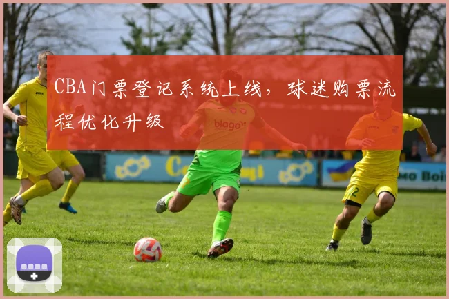CBA门票登记系统上线,球迷购票流程优化升级